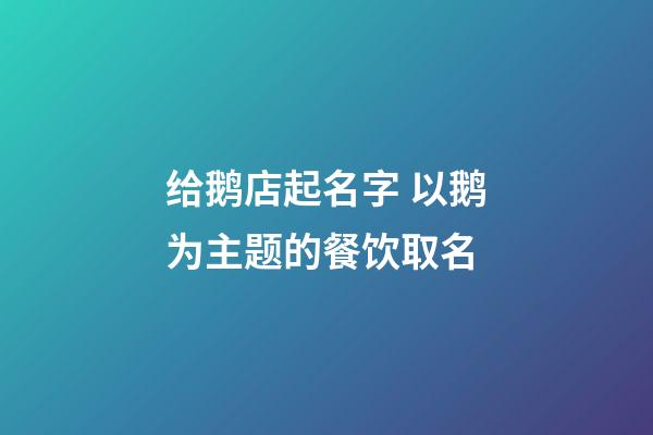 给鹅店起名字 以鹅为主题的餐饮取名-第1张-店铺起名-玄机派